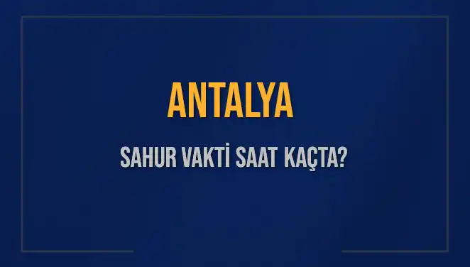 Antalya'da Sahur Vakti: 2025 İmsak ve Sahur Saatleri