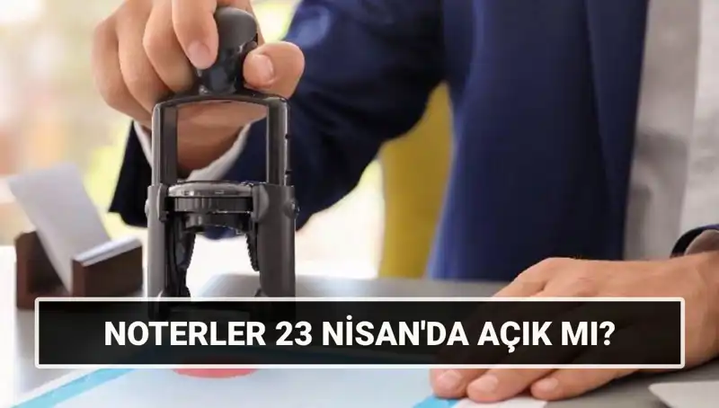 23 Nisan’da Noterler Açık mı? İşte Merak Edilenler!