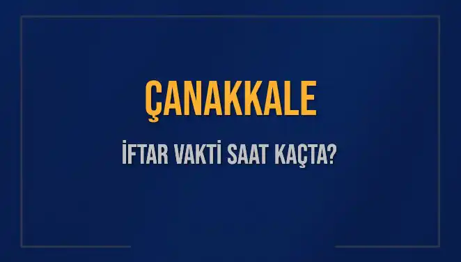 Çanakkale'de İftar Vakti: Akşam Ezanı Saat Kaçta Okunacak?