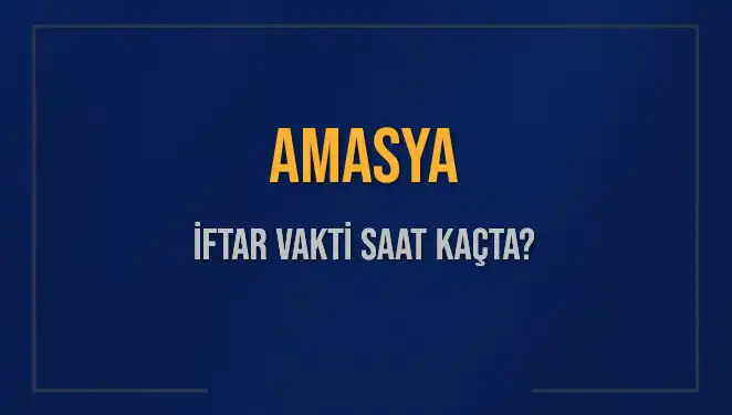 Amasya'da İftar Vakti: Akşam Ezanı Ne Zaman Okunacak?